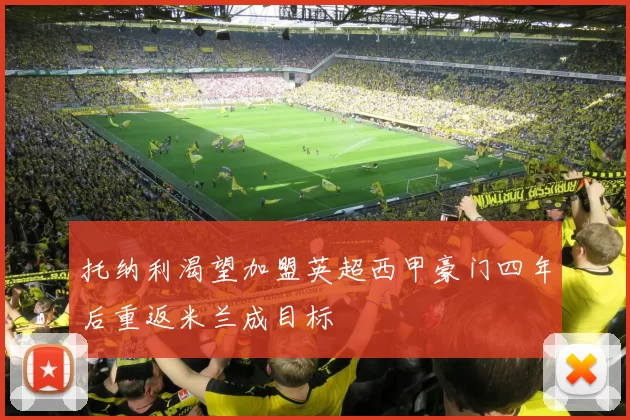 托纳利渴望加盟英超西甲豪门四年后重返米兰成目标