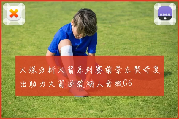 火媒分析火箭系列赛前景东契奇复出助力火箭逆袭湖人晋级G6