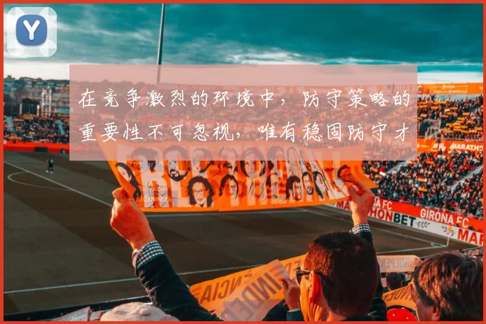 在竞争激烈的环境中，防守策略的重要性不可忽视，唯有稳固防守才能赢得胜利