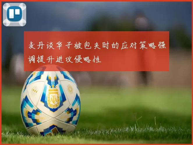 麦丹谈华子被包夹时的应对策略强调提升进攻侵略性