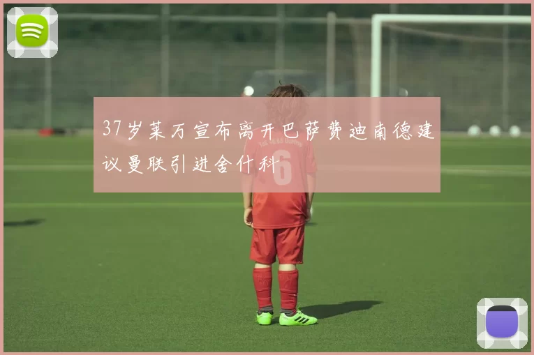 37岁莱万宣布离开巴萨费迪南德建议曼联引进舍什科
