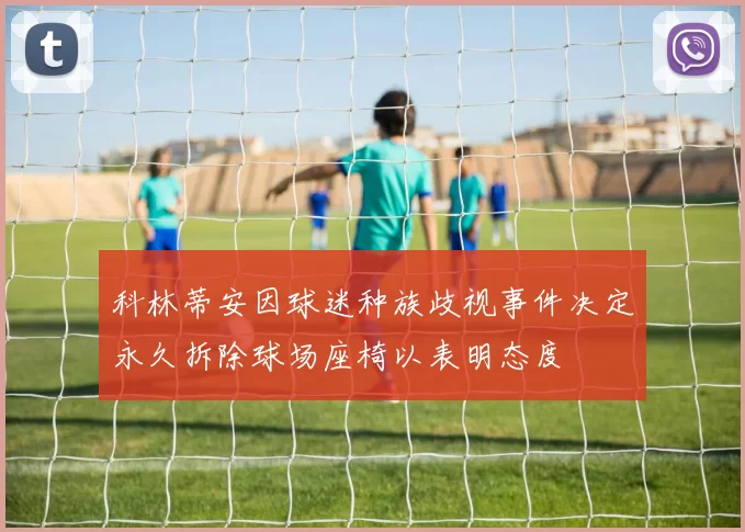 科林蒂安因球迷种族歧视事件决定永久拆除球场座椅以表明态度